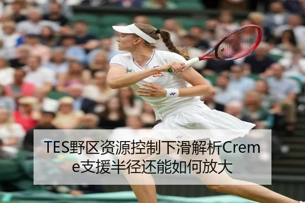TES野区资源控制下滑解析Creme支援半径还能如何放大